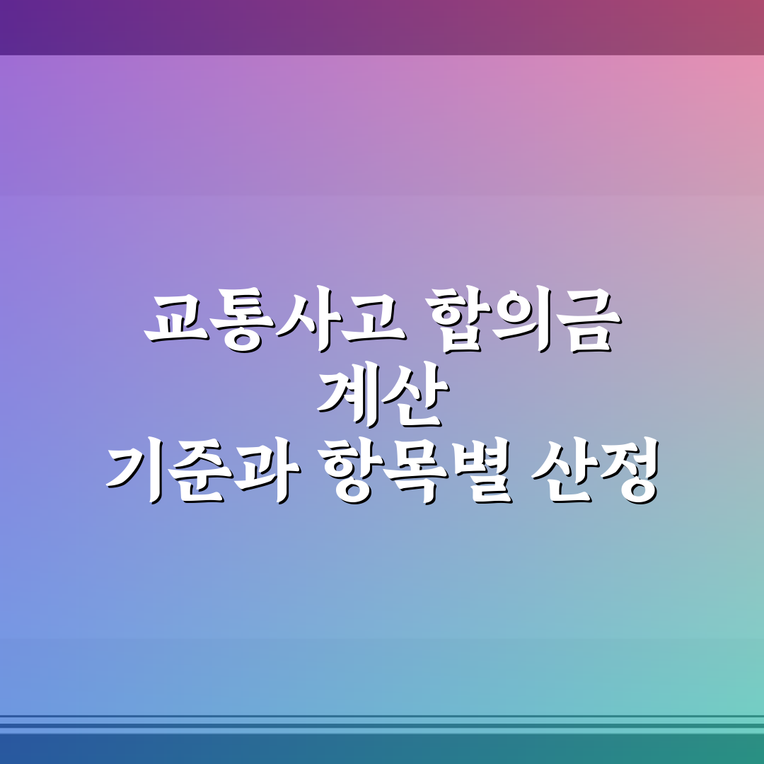 교통사고 합의금 계산 기준과 항목별 산정 방식 솔직후기