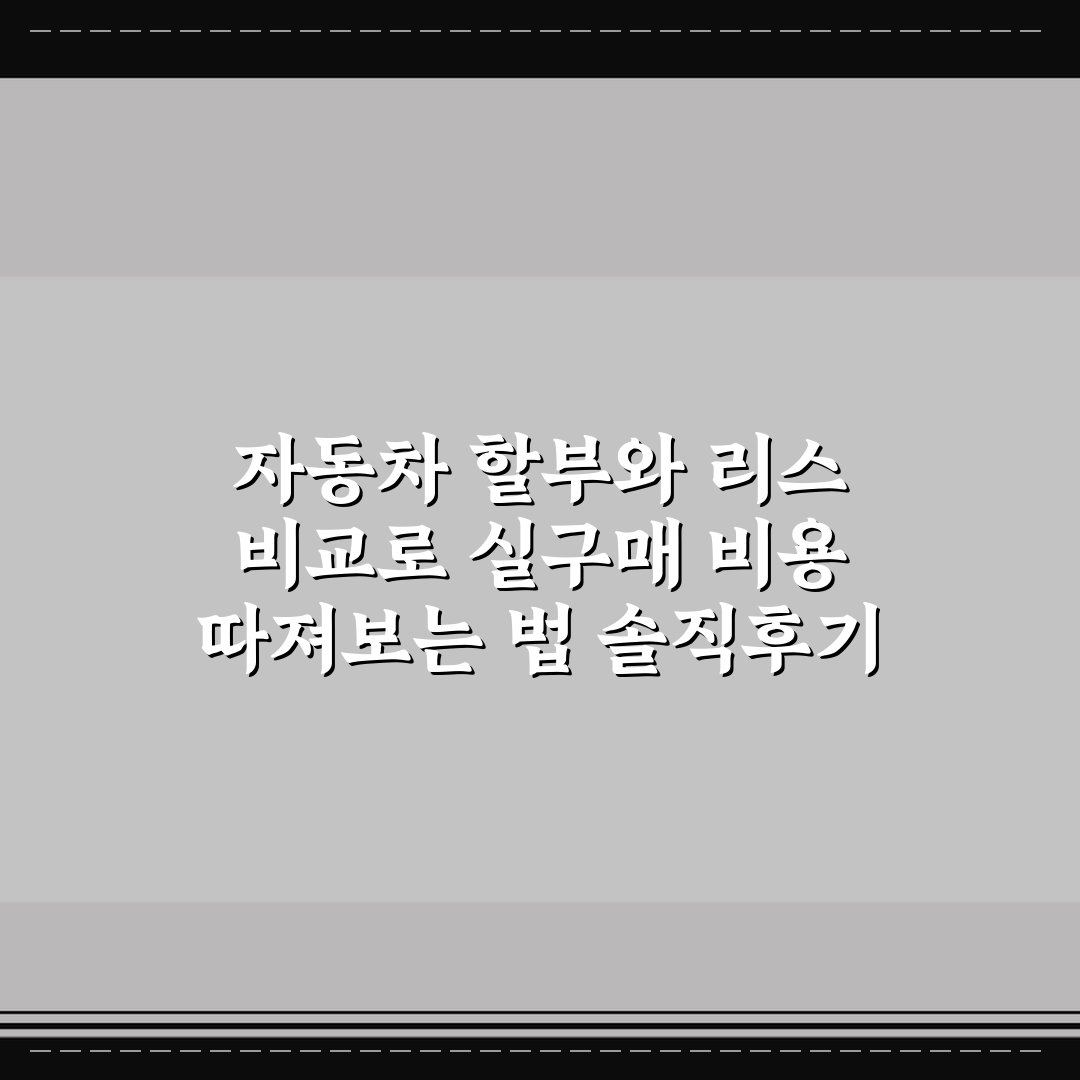 자동차 할부와 리스 비교로 실구매 비용 따져보는 법 솔직후기