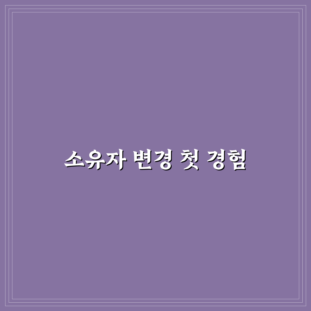 소유자 변경 횟수 많으면 왜 조심해야 하는지 정리: 리얼후기 꺼내놓기