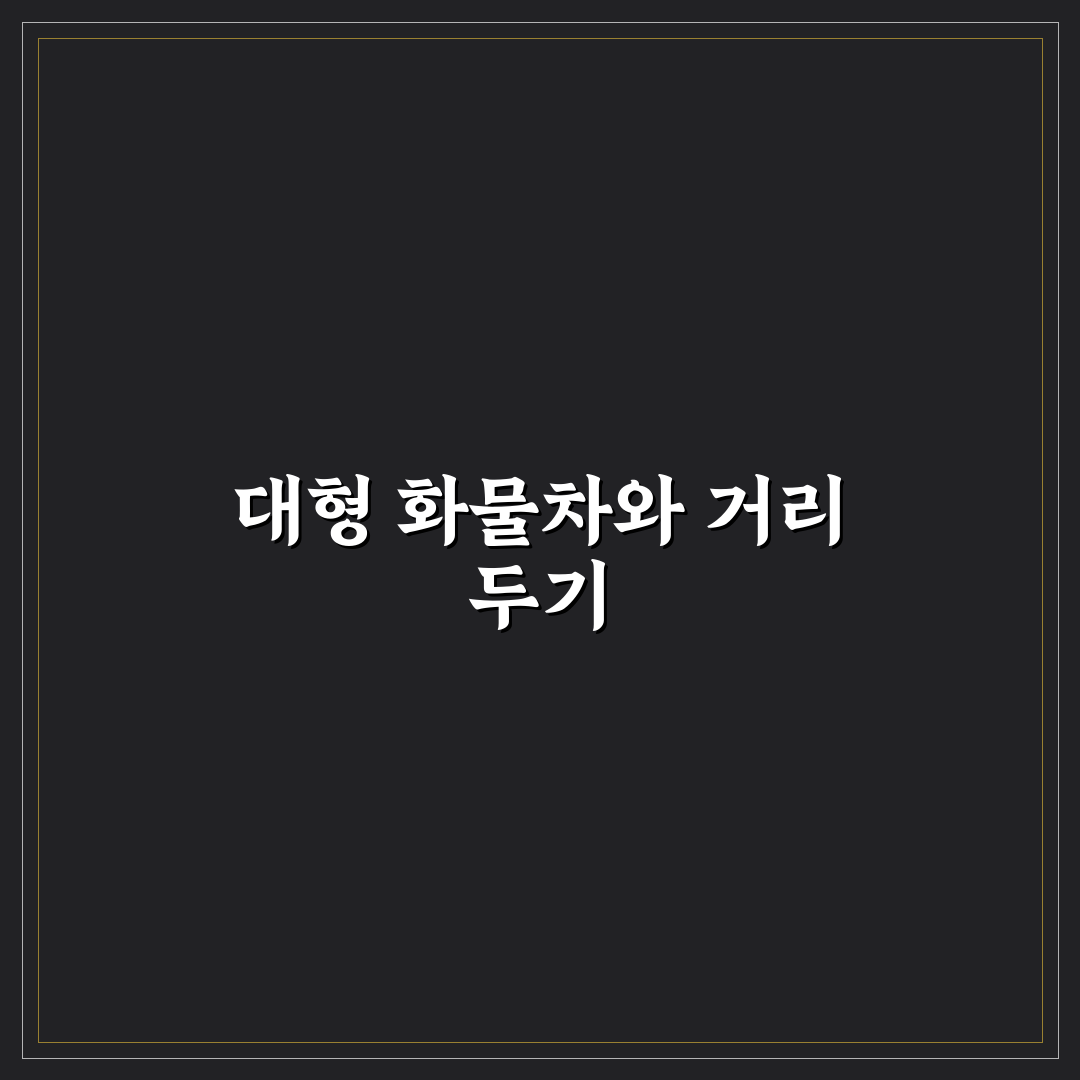 대형 화물차 멀리하기가 중요한 진짜 이유와 거리 감각에 대한 리얼후기