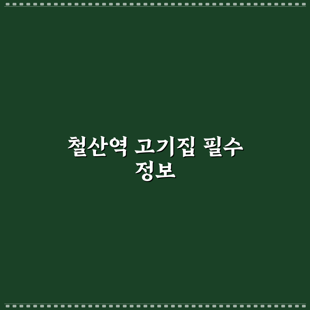 철산역 고기집 맛집 선택 꿀팁과 후기 공유
