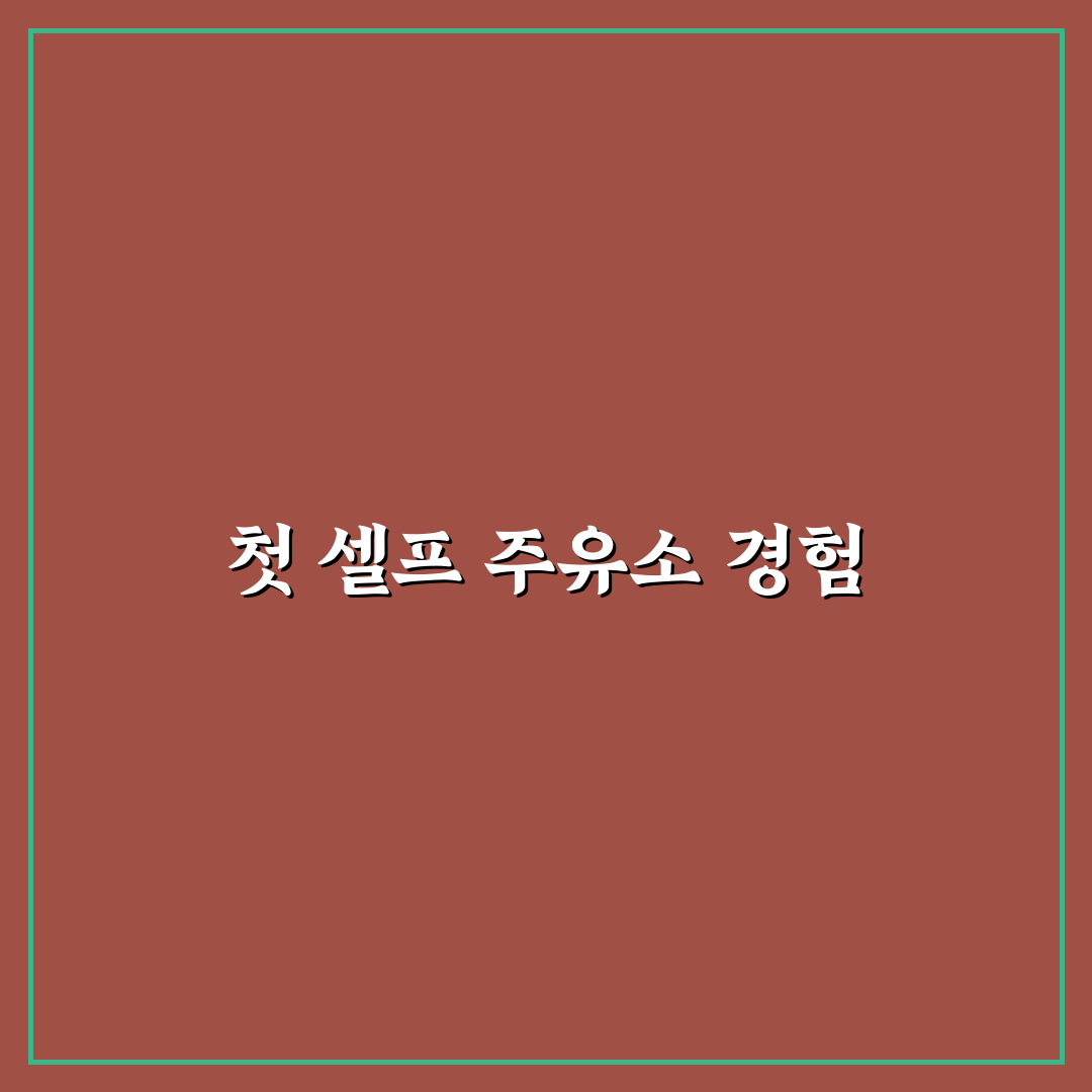 셀프 주유소 첫 방문 가이드와 당황하지 않는 순서: 직접 써본 후기