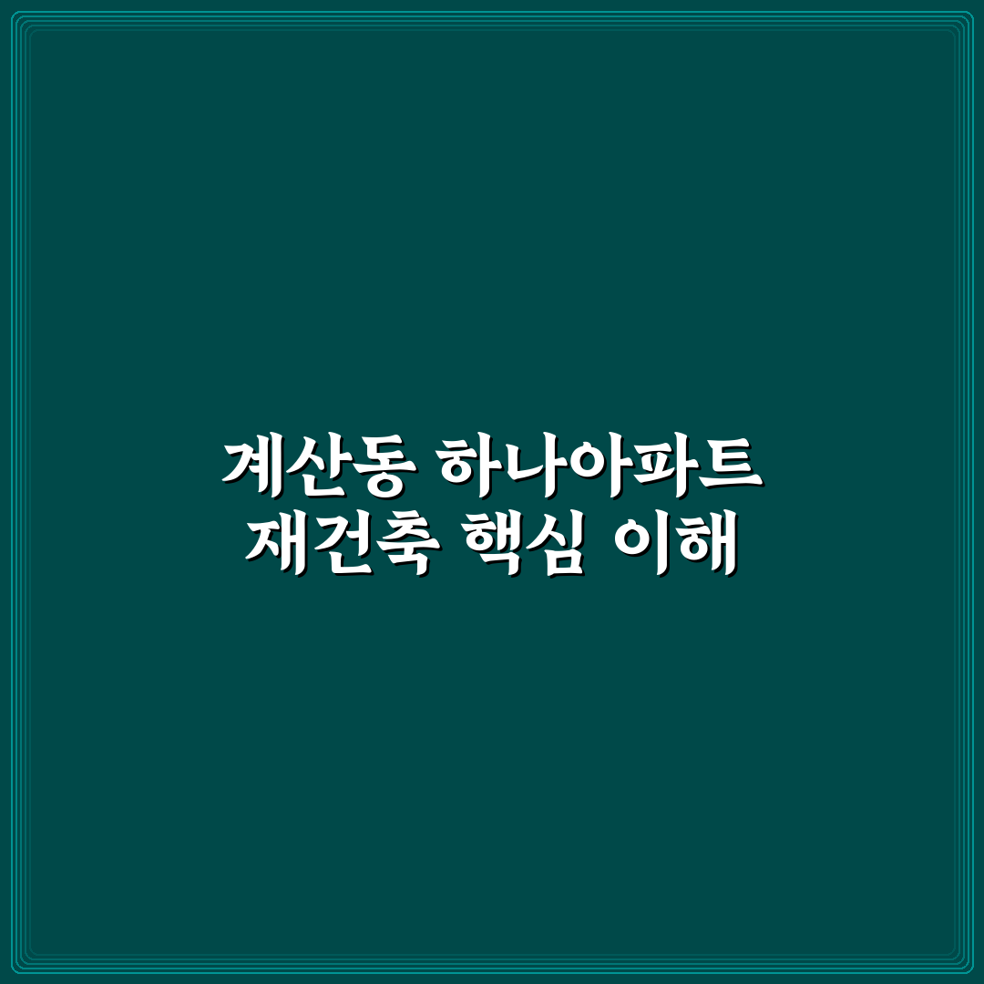 계산동 하나아파트 재건축 진행 상황과 핵심 정보 정리