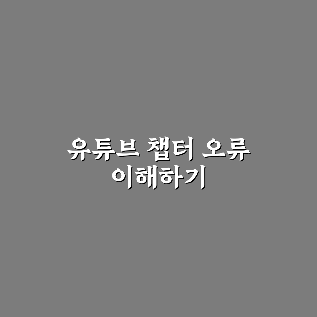 유튜브 챕터 오류 쉽게 해결하는 방법과 꿀팁 공유
