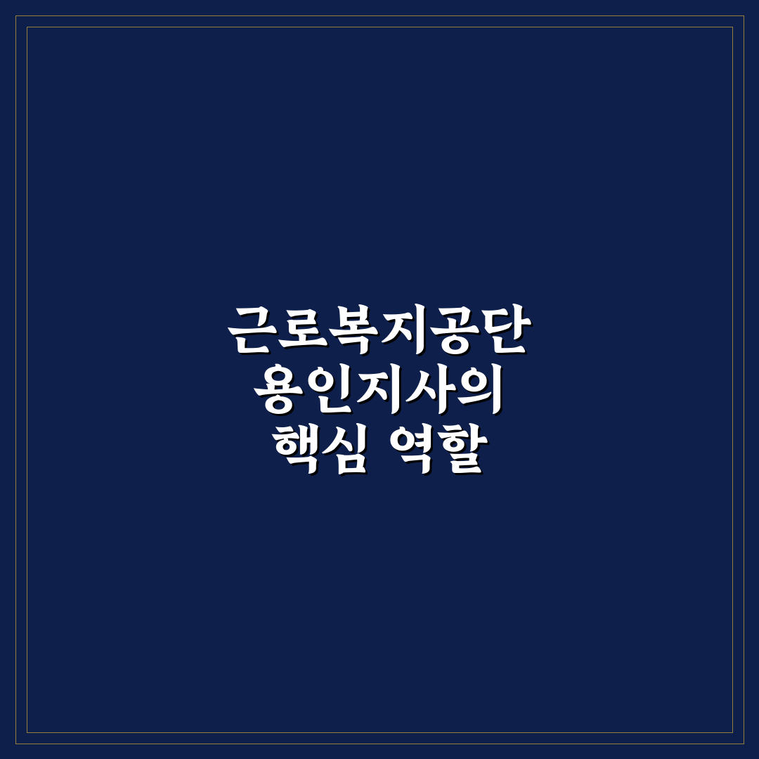 근로복지공단 용인지사 이용 꿀팁과 주요 안내사항 정리