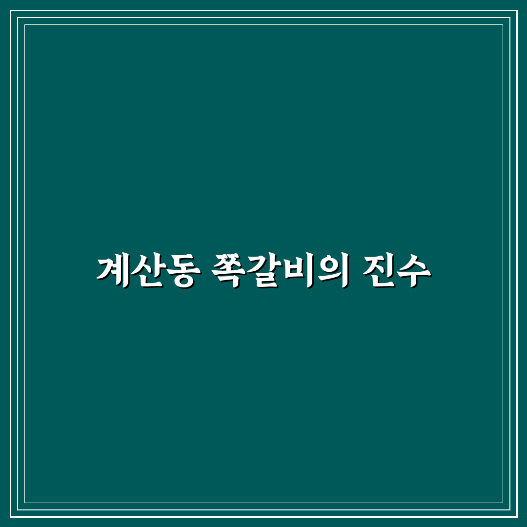 계산동 쪽갈비 맛집 선택 팁과 후기 공유