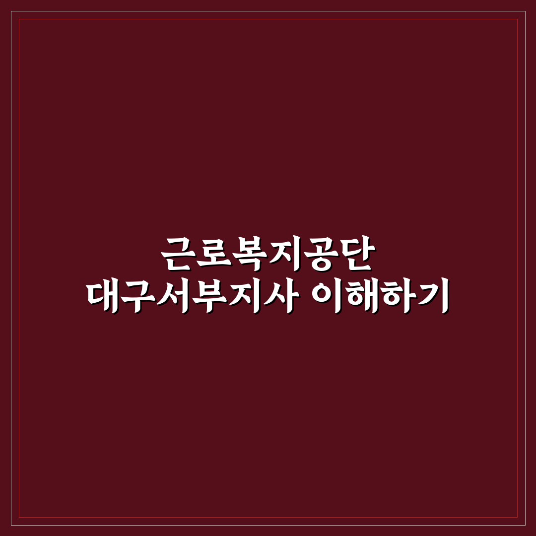 근로복지공단 대구서부지사 방문 꿀팁과 이용 방법 안내