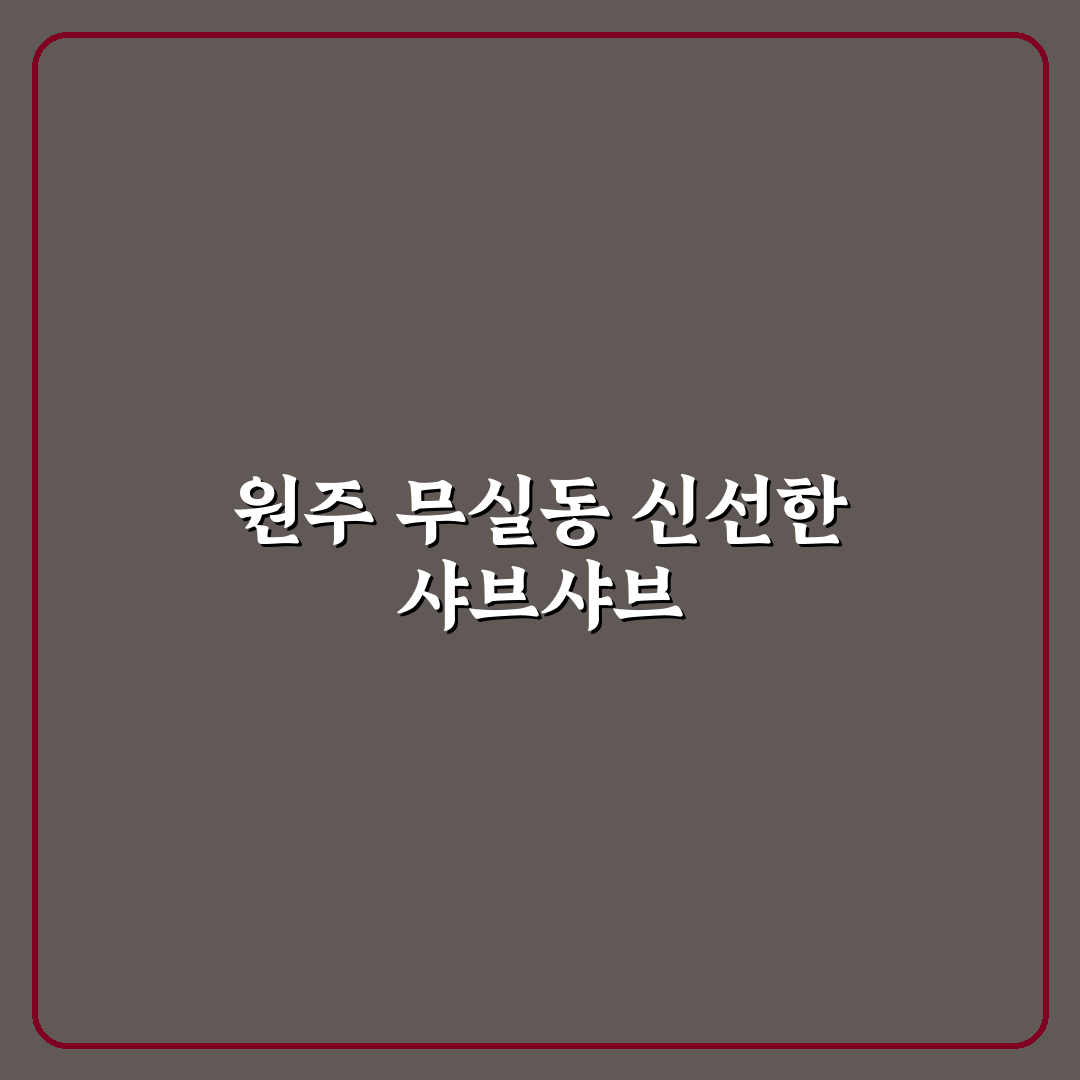 원주 무실동 샤브샤브 맛집 추천과 이용 꿀팁 공유