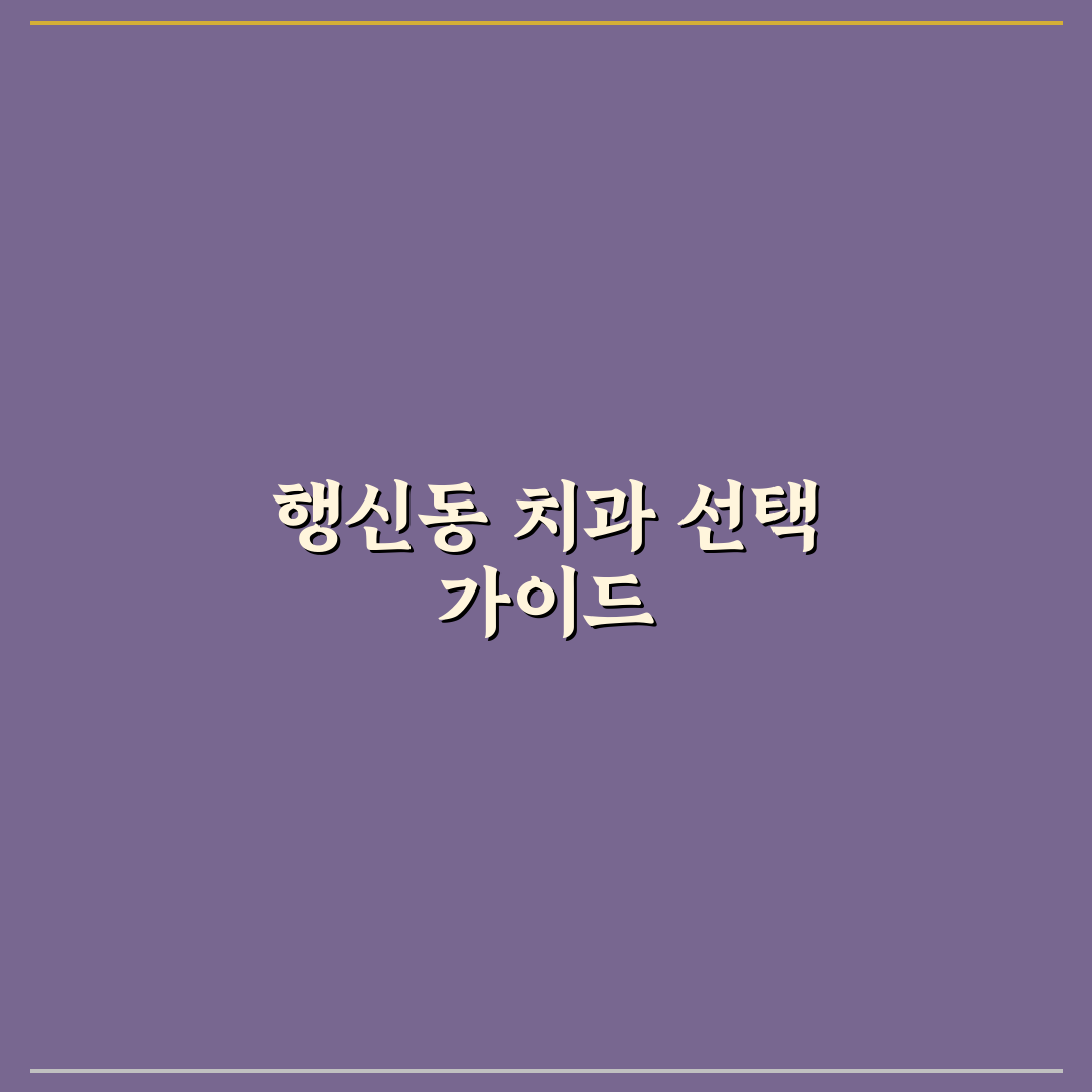 행신동 치과 선택 꿀팁과 방문 전 알아두면 좋은 정보