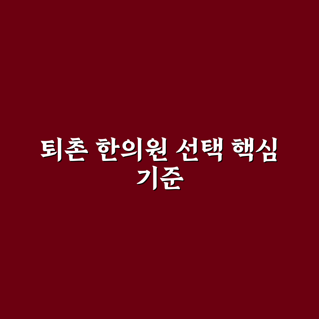 퇴촌 한의원 선택을 위한 5가지 비교 기준과 치료 효과 분석