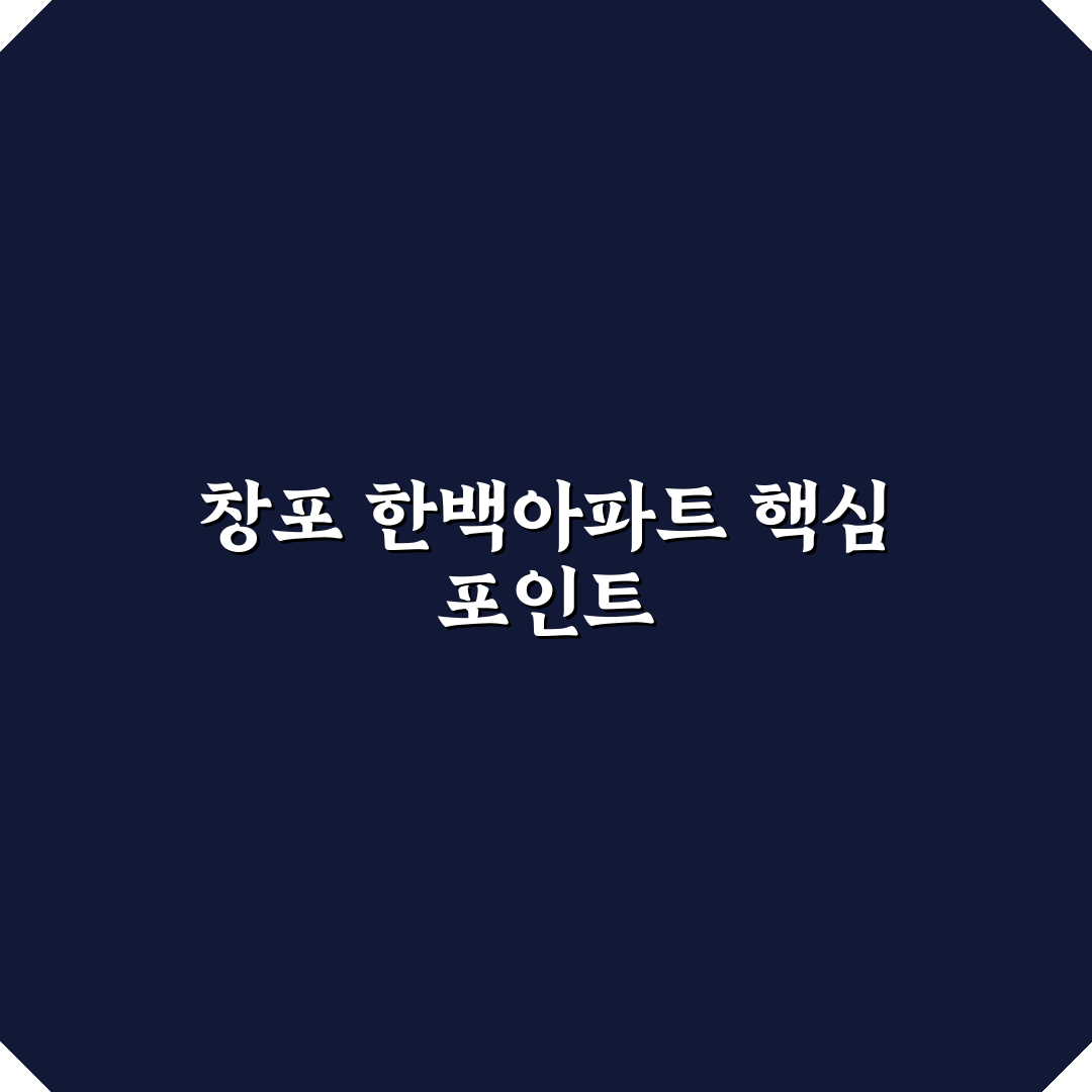 창포 한백아파트 투자 가치 분석과 주요 체크포인트 총정리