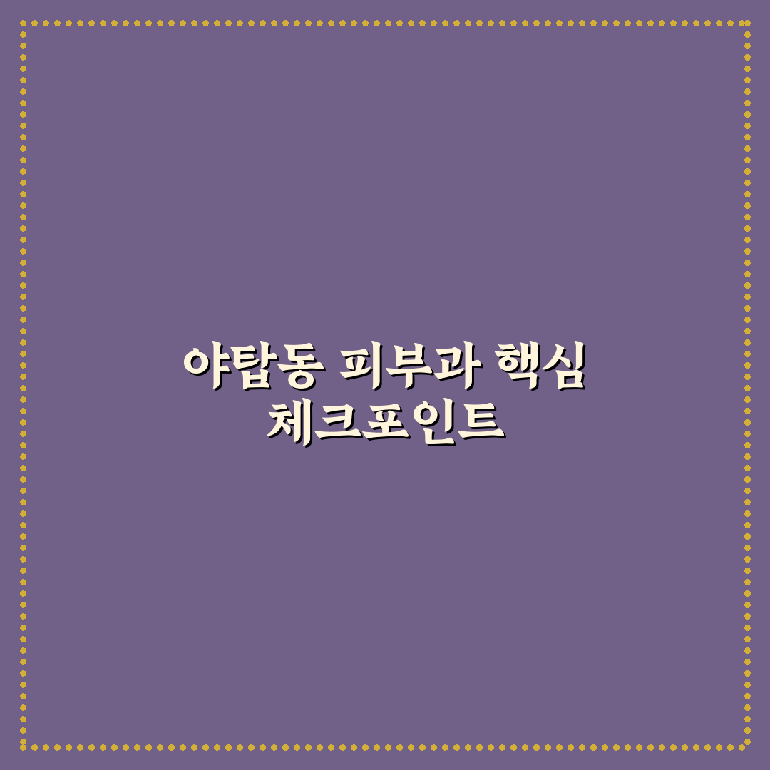야탑동 피부과 선택을 위한 5가지 비교 기준 총정리