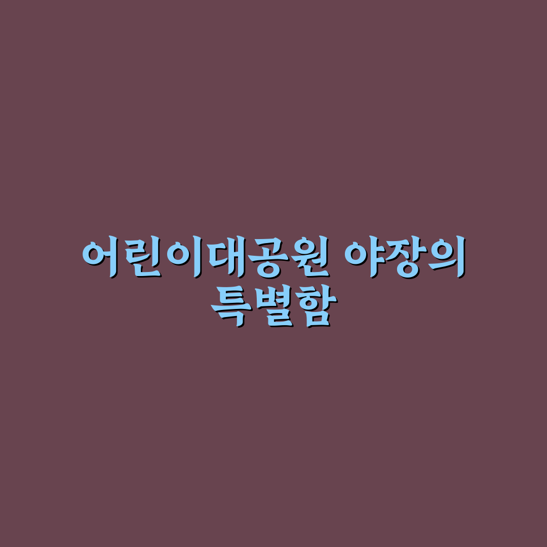 어린이대공원 야장 비교와 체크포인트 5가지 총정리